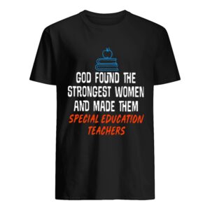 God found the strongest women and made them special education teachers shirt.jpg