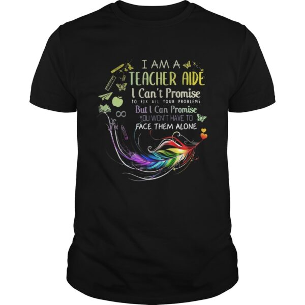 I am a teacher aide I cant promise to fix all your problems shirt.jpg